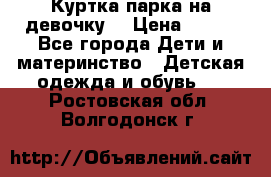 Куртка парка на девочку  › Цена ­ 700 - Все города Дети и материнство » Детская одежда и обувь   . Ростовская обл.,Волгодонск г.